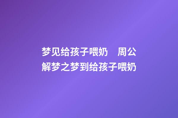 梦见给孩子喂奶　周公解梦之梦到给孩子喂奶
